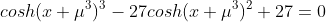 cosh(x+\mu^3)^3-27cosh(x+\mu^3)^2+27=0