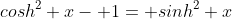cosh^2 x- 1= sinh^2 x
