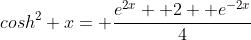 cosh^2 x= \frac{e^{2x}+ 2+ e^{-2x}}{4}