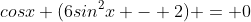 cosx (6sin^2x - 2) = 0