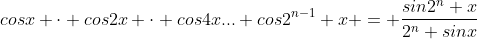 cosx \cdot cos2x \cdot cos4x... cos2^{n-1} x = \frac{sin2^n x}{2^n sinx}