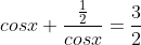 cosx+\frac{\frac{1}{2}}{cosx}=\frac{3}{2}
