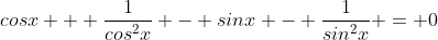 cosx + \frac{1}{cos^2x} - sinx - \frac{1}{sin^2x} = 0