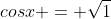 cosx = \sqrt{1}