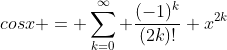 cosx = \sum_{k=0}^{\infty} \frac{(-1)^k}{(2k)!} x^{2k}