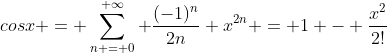 cosx = \sum_{n = 0}^{ \infty} \frac{(-1)^n}{2n} x^{2n} = 1 - \frac{x^2}{2!}