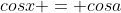 cosx = cosa