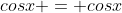 cosx = cosx