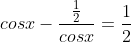 cosx-\frac{\frac{1}{2}}{cosx}=\frac{1}{2}
