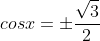 cosx=\pm{\frac{\sqrt{3}}{2}}