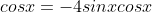 cosx=-4sinxcosx