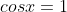 cosx=1