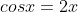 cosx=2x