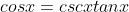 cosx=cscxtanx