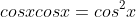cosxcosx=cos^2x