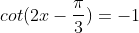 cot(2x-\frac{\pi}{3})=-1
