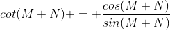 cot(M+N) = \frac{cos(M+N)}{sin(M+N)}
