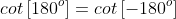 cot\left[180^o\right]=cot\left[-180^o\right]