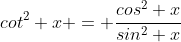 cot^2 x = \frac{cos^2 x}{sin^2 x}