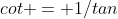 cot = 1/tan
