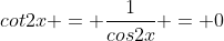 cot2x = \frac{1}{cos2x} = 0