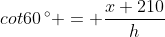 cot60\,^{\circ} = \frac{x+210}{h}