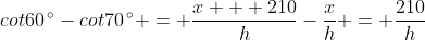 cot60\,^{\circ}-cot70\,^{\circ} = \frac{x + 210}{h}-\frac{x}{h} = \frac{210}{h}