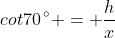 cot70\,^{\circ} = \frac{h}{x}