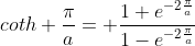 coth \frac{\pi}{a}= \frac{1+e^{-2\frac{\pi}{a}}}{1-e^{-2\frac{\pi}{a}}}