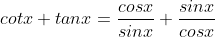 cotx+tanx=\frac{cosx}{sinx}+\frac{sinx}{cosx}