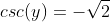 csc(y)=-\sqrt{2}