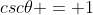 csc\theta = 1