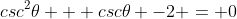 csc^2\theta + csc\theta -2 = 0
