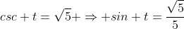csc t=\sqrt{5} \Rightarrow sin t=\frac{\sqrt{5}}{5}