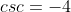 csc=-4