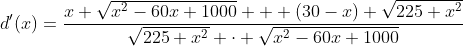 d'(x)=\dfrac{x \sqrt{x^2-60x+1000} + (30-x) \sqrt{225+x^2}}{\sqrt{225+x^2} \cdot \sqrt{x^2-60x+1000}}