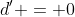 d' = 0