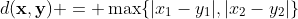 d(\mathbf{x},\mathbf{y}) = \max\{|x_1-y_1|,|x_2-y_2|\}