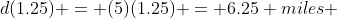 d(1.25) = (5)(1.25) = 6.25 miles 