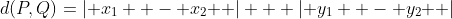 d(P,Q)=\left| {x_1  - x_2 } \right| + \left| {y_1  - y_2 } \right|