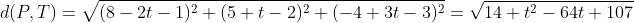 d(P,T)=\sqrt{(8-2t-1)^2+(5+t-2)^2+(-4+3t-3)^2}=\sqrt{14 t^2-64t+107}