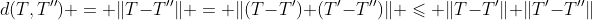 d(T,T'') = \|T-T''\| = \|(T-T')+(T'-T'')\| \leqslant \|T-T'\|+\|T'-T''\|