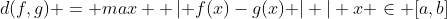 d(f,g) = max { \left| f(x)-g(x) \right| | x \in [a,b]}