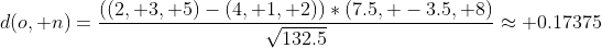 d(o, n)=\frac{((2, 3, 5)-(4, 1, 2))*(7.5, -3.5, 8)}{\sqrt{132.5}}\approx 0.17375