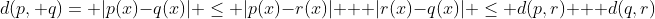 d(p, q)= |p(x)-q(x)| \leq |p(x)-r(x)| + |r(x)-q(x)| \leq d(p,r) + d(q,r)