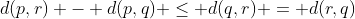 d(p,r) - d(p,q) \le d(q,r) = d(r,q)