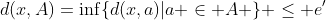 d(x,A)=\inf\{d(x,a)|a \in A \} \leq e'