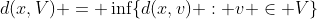 d(x,V) = \inf\{d(x,v) : v \in V\}