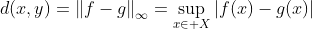 d(x,y)=\left\|f-g\right\|_{\infty}=\sup_{x\in X}\left|f(x)-g(x)\right|