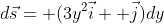 d\vec{s}= (3y^2\vec{i}+ \vec{j})dy